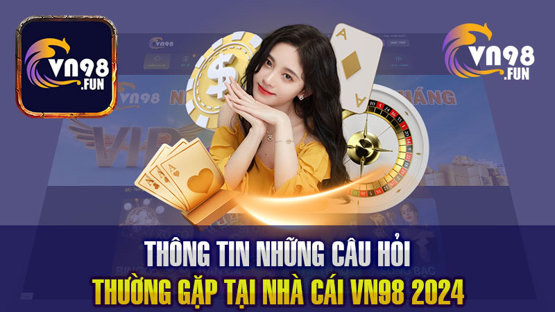 Thông Tin Những Câu Hỏi Thường Gặp Tại Nhà Cái VN98 2024