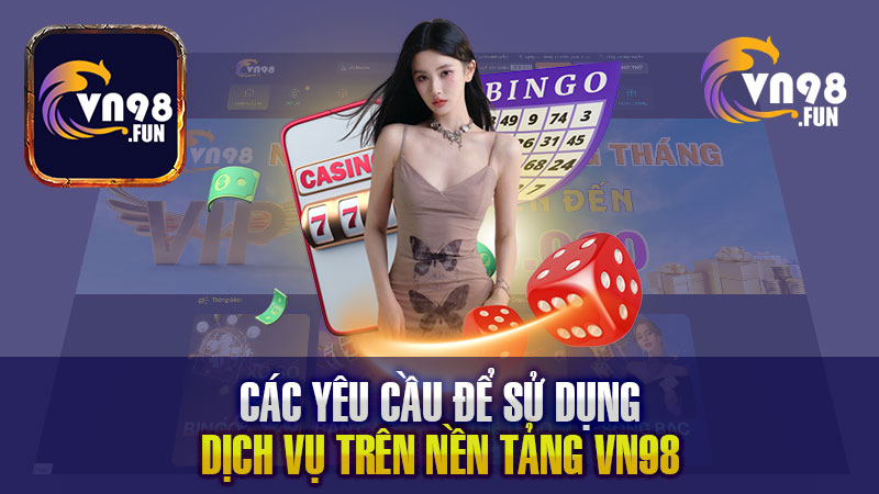 Các yêu cầu để sử dụng dịch vụ trên nền tảng VN98.