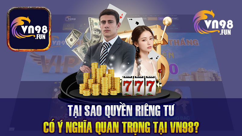 Tại sao quyền riêng tư lại có ý nghĩa quan trọng tại VN98?